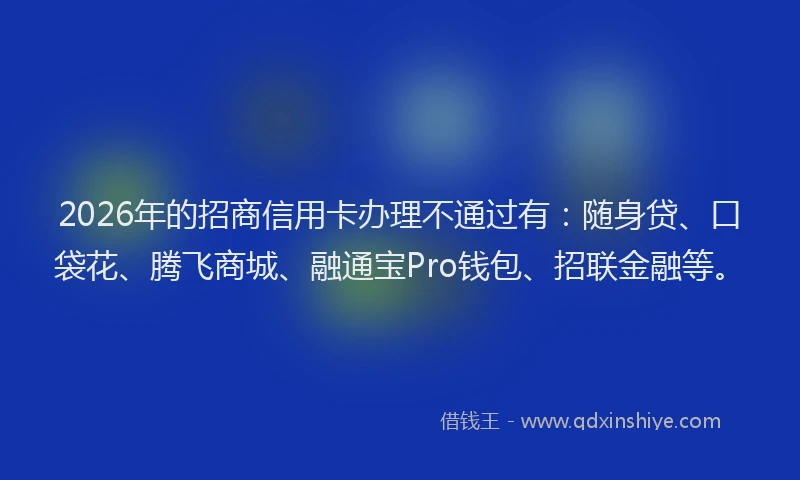 2026年的招商信用卡办理不通过有：随身贷、口袋花、腾飞商城、融通宝Pro钱包、招联金融等。