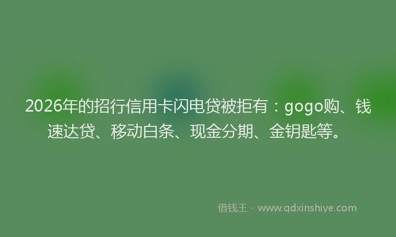 2026年的招行信用卡闪电贷被拒有：gogo购、钱速达贷、移动白条、现金分期、金钥匙等。