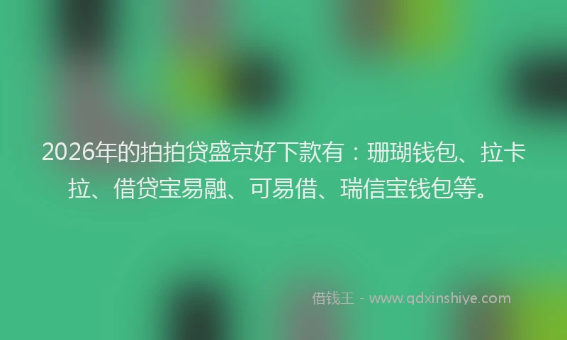 2026年的拍拍贷盛京好下款有：珊瑚钱包、拉卡拉、借贷宝易融、可易借、瑞信宝钱包等。