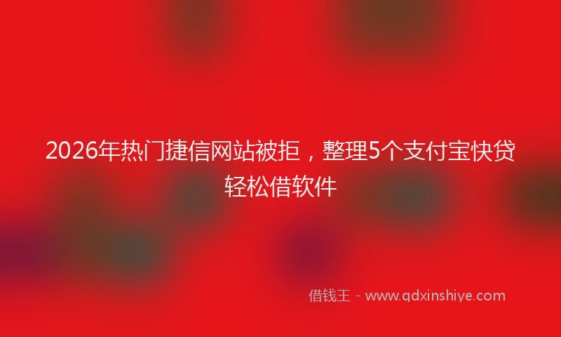 2026年热门捷信网站被拒，整理5个支付宝快贷轻松借软件