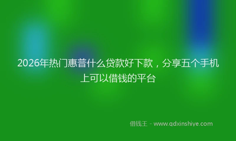 2026年热门惠普什么贷款好下款，分享五个手机上可以借钱的平台