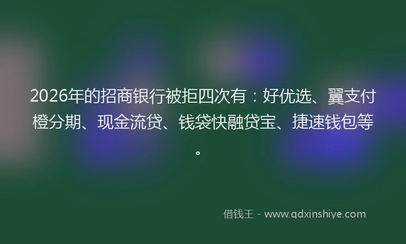 2026年的招商银行被拒四次有：好优选、翼支付橙分期、现金流贷、钱袋快融贷宝、捷速钱包等。