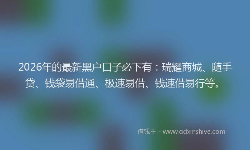 2026年的最新黑户口子必下有：瑞耀商城、随手贷、钱袋易借通、极速易借、钱速借易行等。