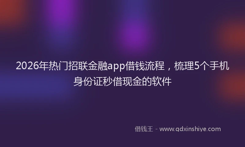 2026年热门招联金融app借钱流程，梳理5个手机身份证秒借现金的软件