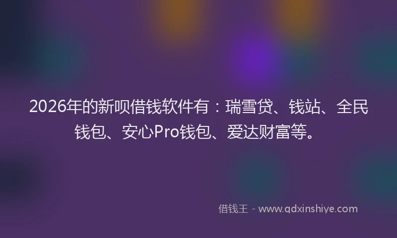 2026年的新呗借钱软件有:瑞雪贷、钱站、全民钱包、安心Pro钱包、爱达财富等。