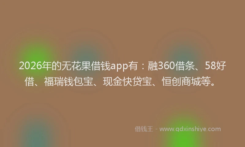 2026年的无花果借钱app有：融360借条、58好借、福瑞钱包宝、现金快贷宝、恒创商城等。