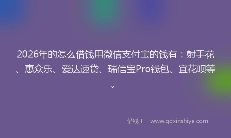 2026年的怎么借钱用微信支付宝的钱有：射手花、惠众乐、爱达速贷、瑞信宝Pro钱包、宜花呗等。