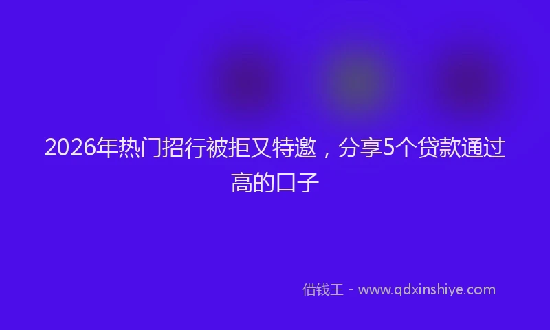 2026年热门招行被拒又特邀，分享5个贷款通过高的口子