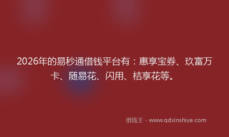 2026年的易秒通借钱平台有:惠享宝券、玖富万卡、随易花、闪用、桔享花等。