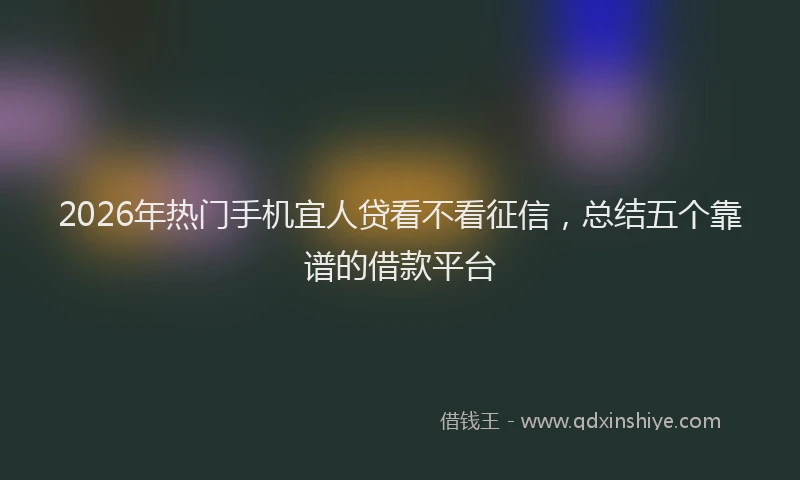 2026年热门手机宜人贷看不看征信，总结五个靠谱的借款平台