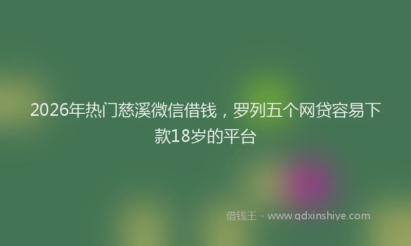 2026年热门慈溪微信借钱，罗列五个网贷容易下款18岁的平台