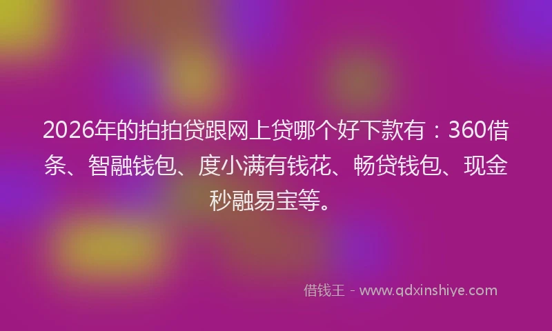 2026年的拍拍贷跟网上贷哪个好下款有：360借条、智融钱包、度小满有钱花、畅贷钱包、现金秒融易宝等。