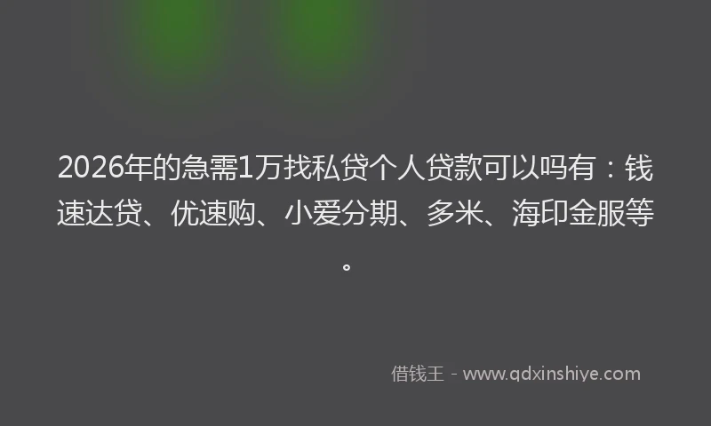 2026年的急需1万找私贷个人贷款可以吗有：钱速达贷、优速购、小爱分期、多米、海印金服等。