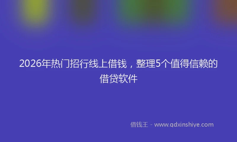 2026年热门招行线上借钱，整理5个值得信赖的借贷软件