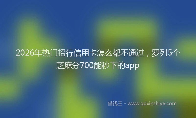 2026年热门招行信用卡怎么都不通过，罗列5个芝麻分700能秒下的app