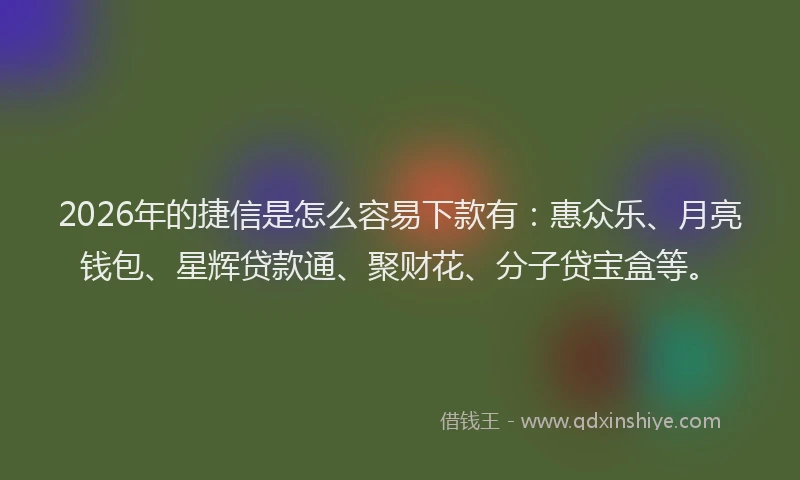 2026年的捷信是怎么容易下款有:惠众乐、月亮钱包、星辉贷款通、聚财花、分子贷宝盒等。