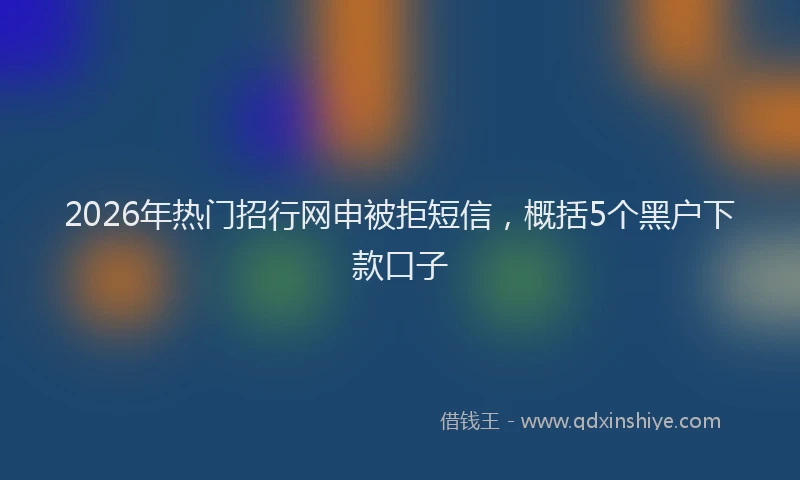 2026年热门招行网申被拒短信,概括5个黑户下款口子