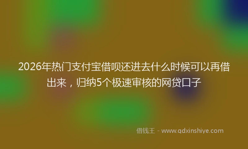 2026年热门支付宝借呗还进去什么时候可以再借出来，归纳5个极速审核的网贷口子