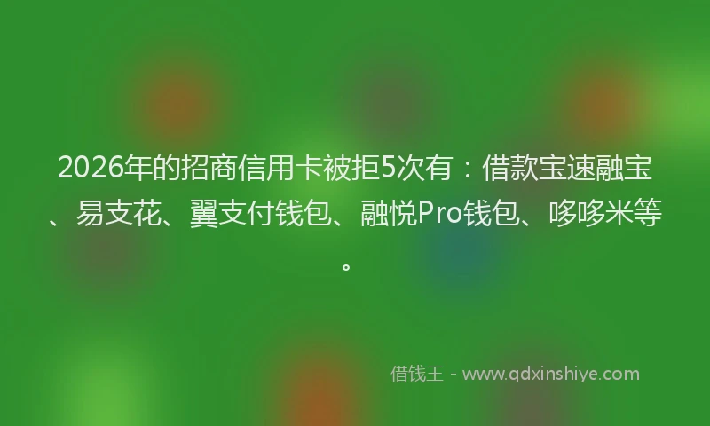 2026年的招商信用卡被拒5次有:借款宝速融宝、易支花、翼支付钱包、融悦Pro钱包、哆哆米等。