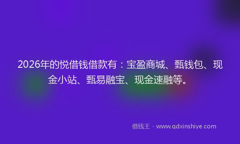 2026年的悦借钱借款有：宝盈商城、甄钱包、现金小站、甄易融宝、现金速融等。