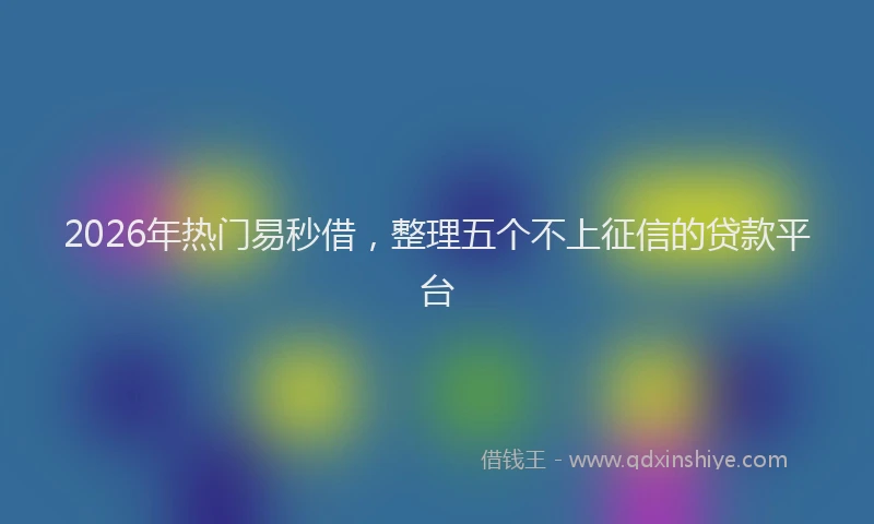 2026年热门易秒借，整理五个不上征信的贷款平台