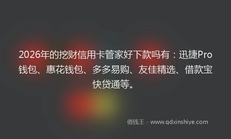 2026年的挖财信用卡管家好下款吗有：迅捷Pro钱包、惠花钱包、多多易购、友佳精选、借款宝快贷通等。