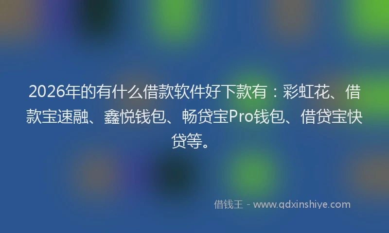 2026年的有什么借款软件好下款有：彩虹花、借款宝速融、鑫悦钱包、畅贷宝Pro钱包、借贷宝快贷等。