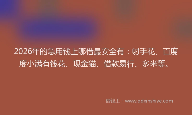 2026年的急用钱上哪借最安全有：射手花、百度度小满有钱花、现金猫、借款易行、多米等。