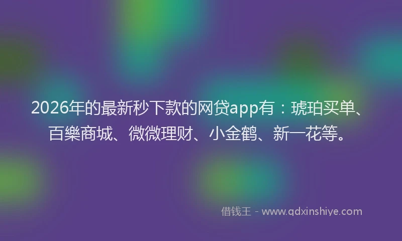 2026年的最新秒下款的网贷app有：琥珀买单、百樂商城、微微理财、小金鹤、新一花等。