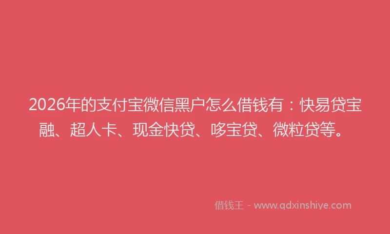 2026年的支付宝微信黑户怎么借钱有:快易贷宝融、超人卡、现金快贷、哆宝贷、微粒贷等。