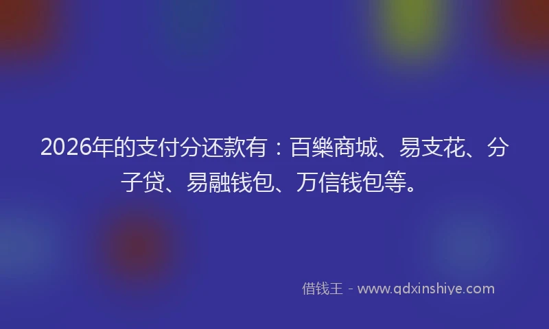 2026年的支付分还款有：百樂商城、易支花、分子贷、易融钱包、万信钱包等。