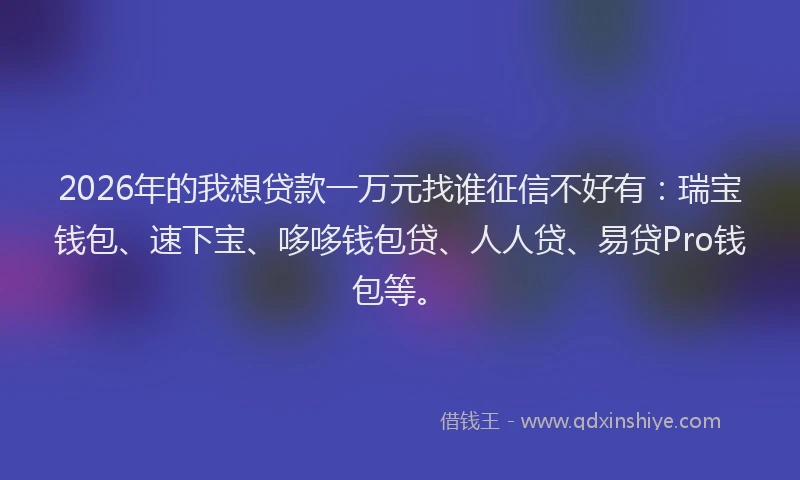 2026年的我想贷款一万元找谁征信不好有：瑞宝钱包、速下宝、哆哆钱包贷、人人贷、易贷Pro钱包等。