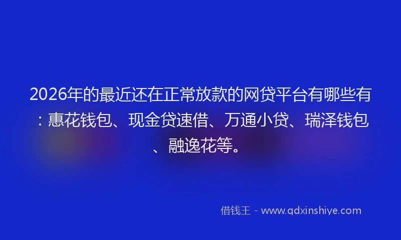 2026年的最近还在正常放款的网贷平台有哪些有：惠花钱包、现金贷速借、万通小贷、瑞泽钱包、融逸花等。