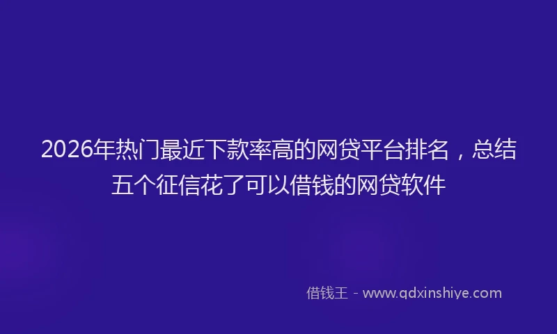 2026年热门最近下款率高的网贷平台排名，总结五个征信花了可以借钱的网贷软件