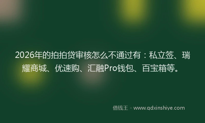 2026年的拍拍贷审核怎么不通过有:私立签、瑞耀商城、优速购、汇融Pro钱包、百宝箱等。