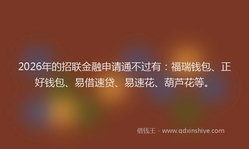 2026年的招联金融申请通不过有：福瑞钱包、正好钱包、易借速贷、易速花、葫芦花等。