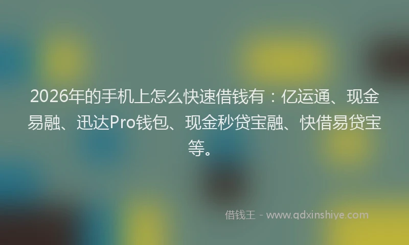 2026年的手机上怎么快速借钱有：亿运通、现金易融、迅达Pro钱包、现金秒贷宝融、快借易贷宝等。