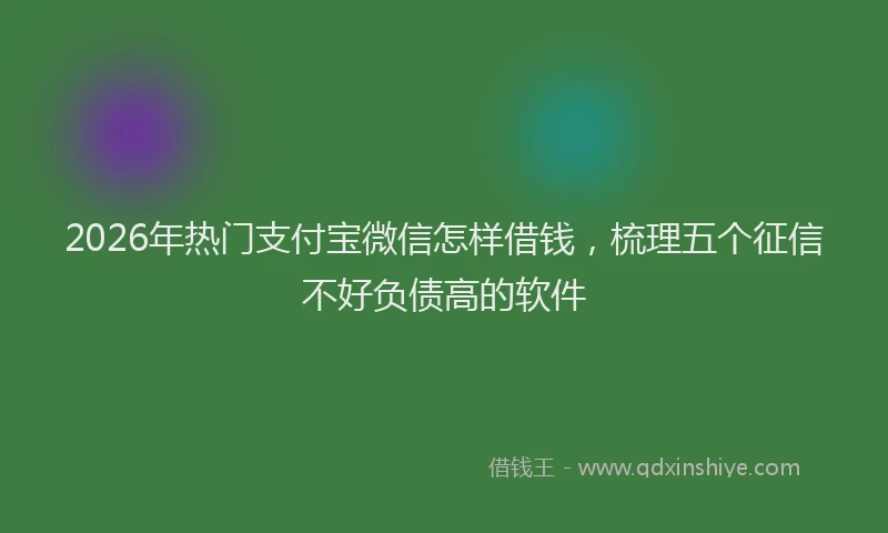 2026年热门支付宝微信怎样借钱，梳理五个征信不好负债高的软件