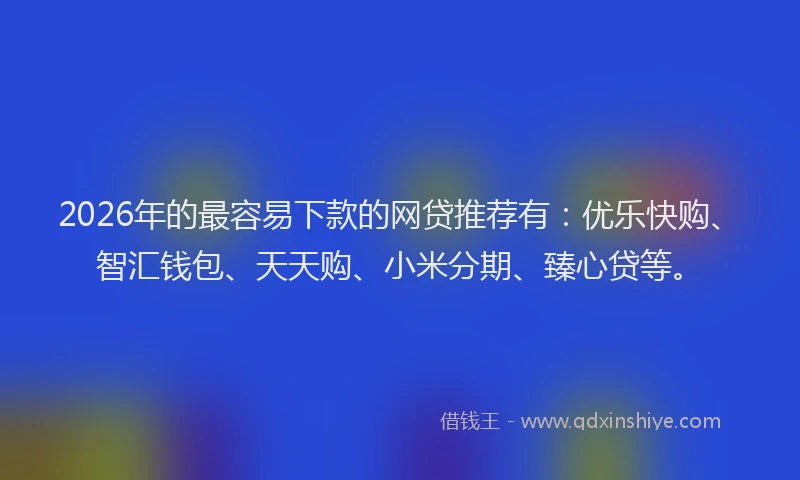 2026年的最容易下款的网贷推荐有：优乐快购、智汇钱包、天天购、小米分期、臻心贷等。