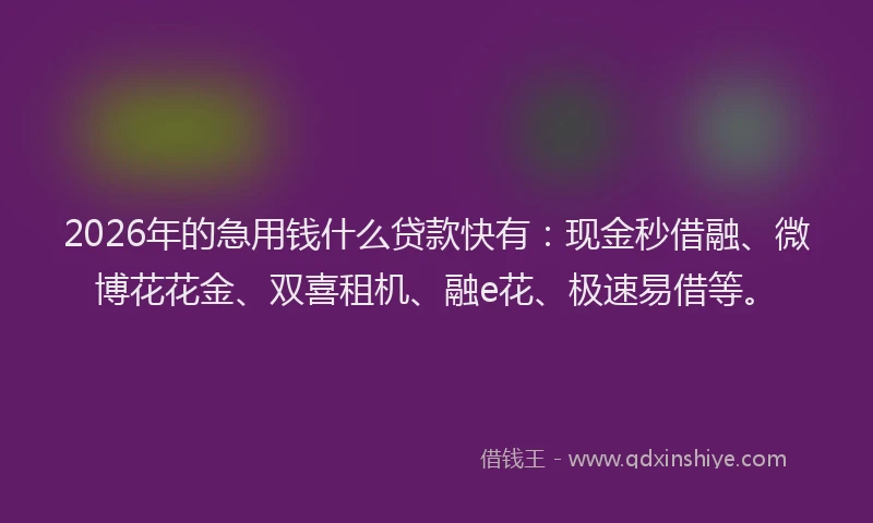 2026年的急用钱什么贷款快有:现金秒借融、微博花花金、双喜租机、融e花、极速易借等。