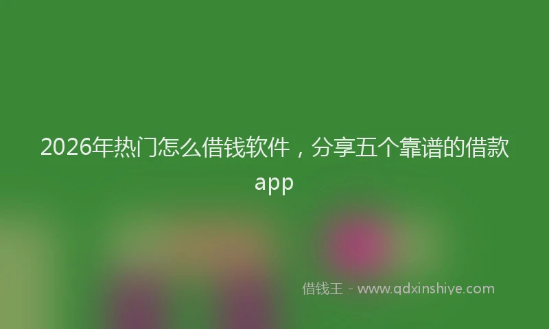 2026年热门怎么借钱软件，分享五个靠谱的借款app