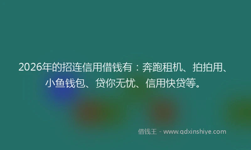 2026年的招连信用借钱有：奔跑租机、拍拍用、小鱼钱包、贷你无忧、信用快贷等。