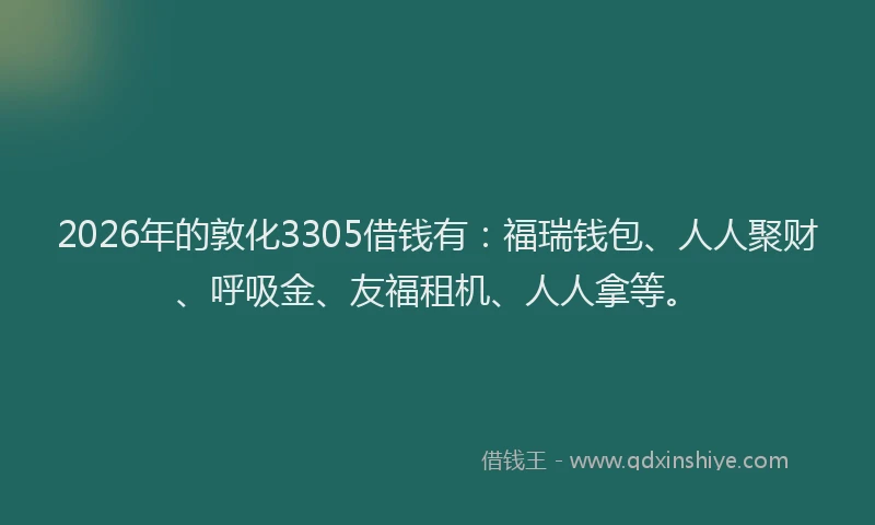 2026年的敦化3305借钱有：福瑞钱包、人人聚财、呼吸金、友福租机、人人拿等。