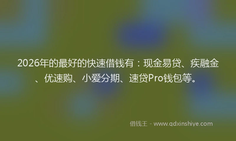 2026年的最好的快速借钱有：现金易贷、疾融金、优速购、小爱分期、速贷Pro钱包等。