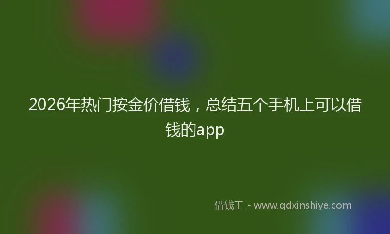 2026年热门按金价借钱，总结五个手机上可以借钱的app