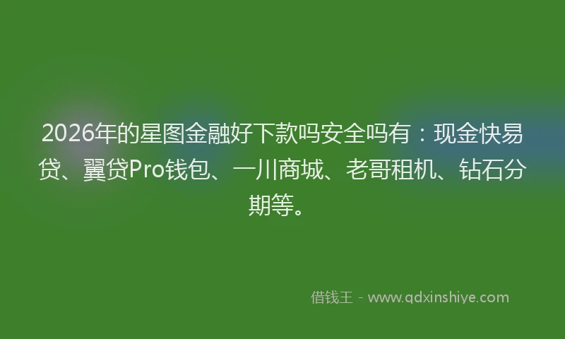 2026年的星图金融好下款吗安全吗有：现金快易贷、翼贷Pro钱包、一川商城、老哥租机、钻石分期等。