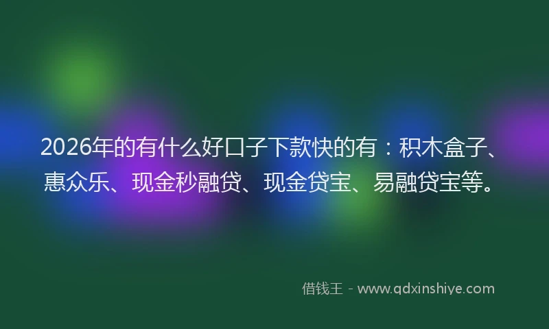 2026年的有什么好口子下款快的有：积木盒子、惠众乐、现金秒融贷、现金贷宝、易融贷宝等。