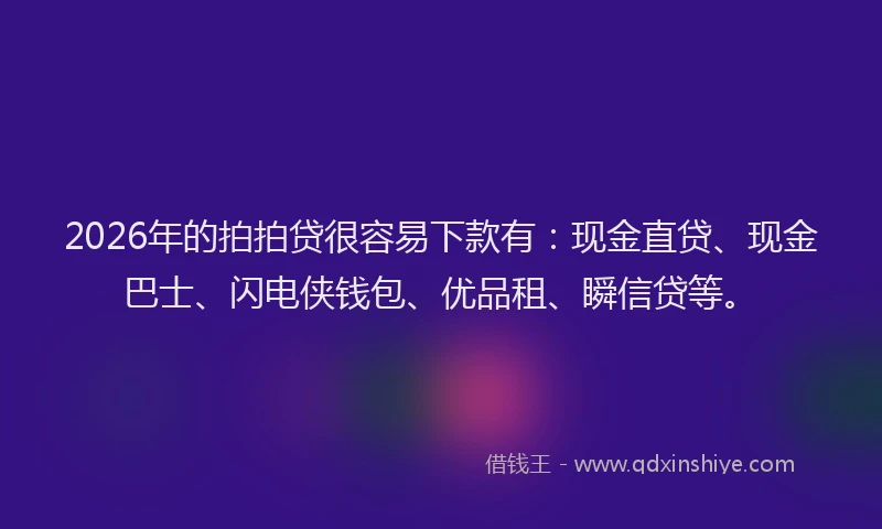 2026年的拍拍贷很容易下款有：现金直贷、现金巴士、闪电侠钱包、优品租、瞬信贷等。