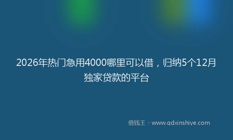 2026年热门急用4000哪里可以借，归纳5个12月独家贷款的平台