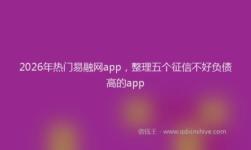 2026年热门易融网app，整理五个征信不好负债高的app